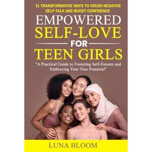 BLOOM, LUNA Empowered Self-Love for Teen Girls: 21 Transformative Ways to Crush Negative Self-Talk and Boost Confidence: A Practical Guide to Fostering Self-Esteem and Embracing Your True Potential BLOOM, LUNA Empowered Self-Love for Teen Girls: 21 Transformative Ways to Crush Negative Self-Talk and Boost Confidence: A Practical Guide to Fostering Self-Esteem and Embracing Your True Potential