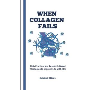 Milburn, Christine K When Collagen Fails: 200+ Practical and Research-Based Strategies to Improve Life with EDS Milburn, Christine K When Collagen Fails: 200+ Practical and Research-Based Strategies to Improve Life with EDS