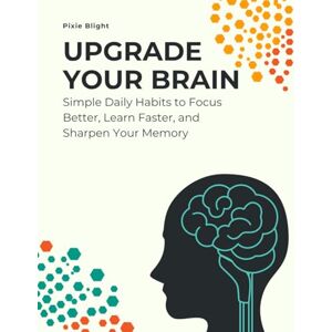 Blight, Pixie Upgrade Your Brain: Simple Daily Habits to Improve Focus, Learn Faster, and Strengthen Your Memory: Proven Mental Strategies for Clarity, Learning, ... Health (Self Improvement / Self Help) Blight, Pixie Upgrade Your Brain: Simple Daily Habits to Improve Focus, Learn Faster, and Strengthen Your Memory: Proven Mental Strategies for Clarity, Learning, ... Health (Self Improvement / Self Help)