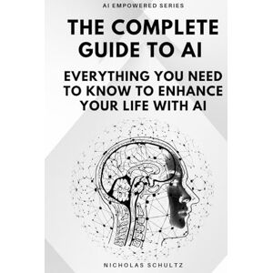 Schultz, Nicholas The Complete Guide to AI: Everything You Need to Know to Enhance Your Life With AI (AI Empowered Series) Schultz, Nicholas The Complete Guide to AI: Everything You Need to Know to Enhance Your Life With AI (AI Empowered Series)