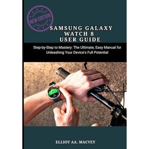 MACVEY, ELLIOT AA. SAMSUNG GALAXY WATCH 8 USER GUIDE: Step-by-Step to Mastery: The Ultimate, Easy Manual for Unleashing Your Device’s Full Potential MACVEY, ELLIOT AA. SAMSUNG GALAXY WATCH 8 USER GUIDE: Step-by-Step to Mastery: The Ultimate, Easy Manual for Unleashing Your Device’s Full Potential