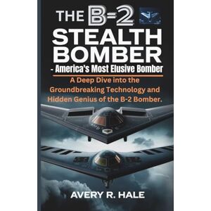 Avery The B-2 Stealth Bomber – America's Most Elusive Bomber: A Deep Dive into the Groundbreaking Technology and Hidden Genius of the B-2 Bomber. (Flight Chronicles of the World’s Legendary Aircraft.) Avery The B-2 Stealth Bomber – America's Most Elusive Bomber: A Deep Dive into the Groundbreaking Technology and Hidden Genius of the B-2 Bomber. (Flight Chronicles of the World’s Legendary Aircraft.)