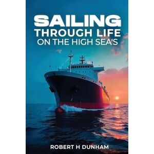H Dunham, Robert Sailing Through Life On The High Seas H Dunham, Robert Sailing Through Life On The High Seas