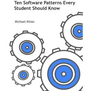 Kilian, Michael Ten Software Patterns Every Student Should Know Kilian, Michael Ten Software Patterns Every Student Should Know