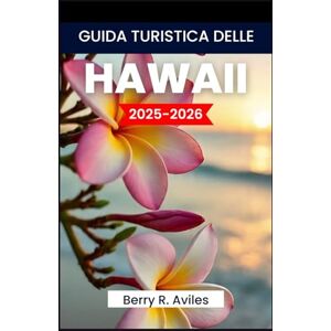 R. Aviles, Berry GUIDA TURISTICA DELLE HAWAII 2025-2026: Esplora spiagge mozzafiato, vulcani maestosi, una ricca storia e la cultura locale R. Aviles, Berry GUIDA TURISTICA DELLE HAWAII 2025-2026: Esplora spiagge mozzafiato, vulcani maestosi, una ricca storia e la cultura locale