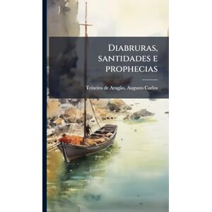 Teixeira de Aragã£o, Augusto Carlos Diabruras, santidades e prophecias Teixeira de Aragã£o, Augusto Carlos Diabruras, santidades e prophecias