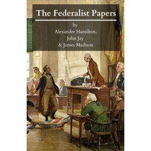 Hamilton, Alexander The Federalist Papers: The Unabridged 1787-1788 Text of All 85 Complete Essays! (Annotated) Hamilton, Alexander The Federalist Papers: The Unabridged 1787-1788 Text of All 85 Complete Essays! (Annotated)