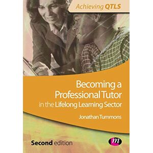 Tummons, Jonathan Becoming a Professional Tutor in the Lifelong Learning Sector (Achieving QTLS Series) Tummons, Jonathan Becoming a Professional Tutor in the Lifelong Learning Sector (Achieving QTLS Series)