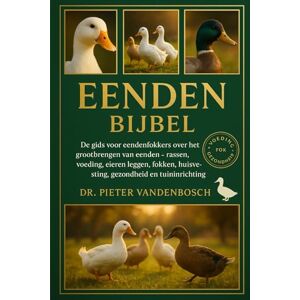 Vandenbosch, Dr. Pieter Eenden Bijbel: De gids voor eendenfokkers over het grootbrengen van eenden – Rassen, voeding, eieren leggen, fokken, huisvesting, gezondheid en tuininrichting Door Vandenbosch, Dr. Pieter Eenden Bijbel: De gids voor eendenfokkers over het grootbrengen van eenden – Rassen, voeding, eieren leggen, fokken, huisvesting, gezondheid en tuininrichting Door