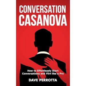 Perrotta, Dave Conversation Casanova: How to Effortlessly Start Conversations and Flirt Like a Pro: 1 (How to Talk to Women) Perrotta, Dave Conversation Casanova: How to Effortlessly Start Conversations and Flirt Like a Pro: 1 (How to Talk to Women)