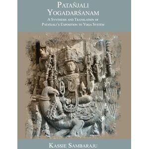 Sambaraju, Kassie Patañjali Yogadarśanam: A Synthesis and Translation of Patañjali's Exposition to Yoga System Sambaraju, Kassie Patañjali Yogadarśanam: A Synthesis and Translation of Patañjali's Exposition to Yoga System