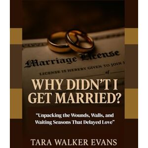 Evans, Mrs. Tara Walker Why Didn’t I Get Married?: “Unpacking the Wounds, Walls, and Waiting Seasons That Delayed Love” Evans, Mrs. Tara Walker Why Didn’t I Get Married?: “Unpacking the Wounds, Walls, and Waiting Seasons That Delayed Love”