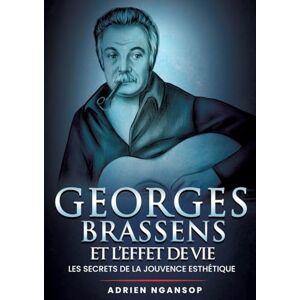 Ngansop Silatsa, Adrien Georges Brassens et l'effet de vie: Les secrets de la jouvence esthétique Ngansop Silatsa, Adrien Georges Brassens et l'effet de vie: Les secrets de la jouvence esthétique