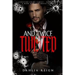 Reign, Dahlia & Twice as Twisted: Agostino Crime Family Book Four Reign, Dahlia & Twice as Twisted: Agostino Crime Family Book Four