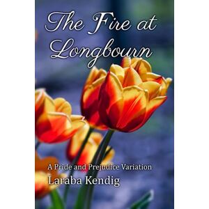 Kendig, Laraba The Fire at Longbourn: A Pride and Prejudice Variation Kendig, Laraba The Fire at Longbourn: A Pride and Prejudice Variation