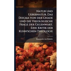Schäzler, Konstantin Von Natur und Uebernatur. Das Dogma von der Gnade und die theologische Frage der Gegenwart. Eine Kritik der Kuhn'schen Theologie Schäzler, Konstantin Von Natur und Uebernatur. Das Dogma von der Gnade und die theologische Frage der Gegenwart. Eine Kritik der Kuhn'schen Theologie