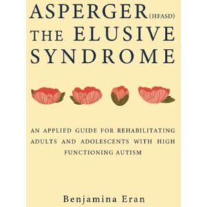 Eran, Benjamina Asperger(HFASD) The Elusive Syndrome: An Applied Guide for Rehabilitating Adults and Adolescents With High Functioning Autism Eran, Benjamina Asperger(HFASD) The Elusive Syndrome: An Applied Guide for Rehabilitating Adults and Adolescents With High Functioning Autism