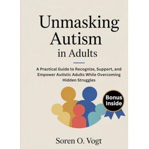 Vogt, Soren O. Umasking Autism in Adults: A Practical Guide to Recognize, Support, and Empower Autistic Adults While Overcoming Hidden Struggles Vogt, Soren O. Umasking Autism in Adults: A Practical Guide to Recognize, Support, and Empower Autistic Adults While Overcoming Hidden Struggles