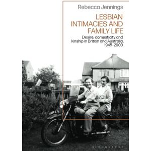 Jennings, Rebecca Lesbian Intimacies and Family Life: Desire, domesticity and kinship in Britain and Australia, 1945-2000 Jennings, Rebecca Lesbian Intimacies and Family Life: Desire, domesticity and kinship in Britain and Australia, 1945-2000