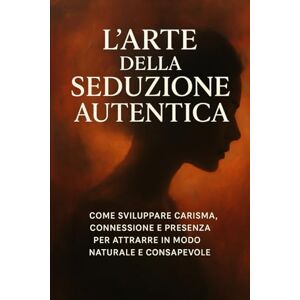 INCARDONA, ANGELO L’Arte della Seduzione Autentica: il fascino della mente e del cuore: Come sviluppare carisma, connessione e presenza per attrarre in modo naturale e consapevole. INCARDONA, ANGELO L’Arte della Seduzione Autentica: il fascino della mente e del cuore: Come sviluppare carisma, connessione e presenza per attrarre in modo naturale e consapevole.