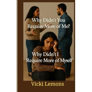 Lemons, Vicki Why Didn't You Require More of Me?: Why Didn't I Require More of Myself? Lemons, Vicki Why Didn't You Require More of Me?: Why Didn't I Require More of Myself?