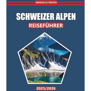 Preston, Mendoza M. Schweizer Alpen Reiseführer 2026: Wanderwege, lokale Küche, Sehenswürdigkeiten, Karten und praktische Tipps zur Erkundung der Schweizer Alpenregion Preston, Mendoza M. Schweizer Alpen Reiseführer 2026: Wanderwege, lokale Küche, Sehenswürdigkeiten, Karten und praktische Tipps zur Erkundung der Schweizer Alpenregion