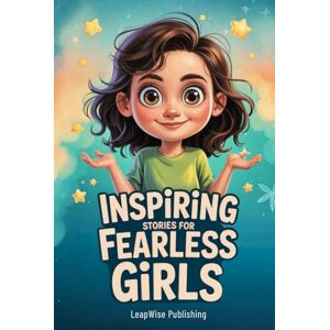 Publishing, LeapWise Inspiring Stories for Fearless Girls: Discover Your Strength, Believe in Yourself and Chase Your Dreams with Confidence and Courage (The Fearless Girl Collection) Publishing, LeapWise Inspiring Stories for Fearless Girls: Discover Your Strength, Believe in Yourself and Chase Your Dreams with Confidence and Courage (The Fearless Girl Collection)