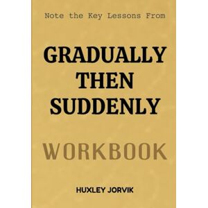 Jorvik, Huxley Note The Key Lessons From Gradually Then Suddenly Workbook: How Small Steps Lead to Life Changing Breakthroughs Jorvik, Huxley Note The Key Lessons From Gradually Then Suddenly Workbook: How Small Steps Lead to Life Changing Breakthroughs