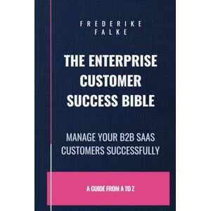 Falke, Frederike The Enterprise Customer Success Bible: Manage Your B2B SaaS Clients Successfully Falke, Frederike The Enterprise Customer Success Bible: Manage Your B2B SaaS Clients Successfully