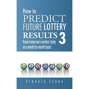 Isaac, Francis How To Predict Future Lottery Results Book 3: Know Tomorrow's Number Today On A Month-By-Month Basis Isaac, Francis How To Predict Future Lottery Results Book 3: Know Tomorrow's Number Today On A Month-By-Month Basis