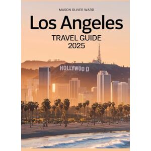 Ward, Mason Oliver Los Angeles Travel Guide 2025: Best Attractions, Hidden Gems, Local Tips, Top Hotels, Restaurants, Shopping, and Things to Do Ward, Mason Oliver Los Angeles Travel Guide 2025: Best Attractions, Hidden Gems, Local Tips, Top Hotels, Restaurants, Shopping, and Things to Do