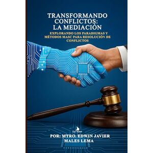 Males Lema, Edwin Javier Transformando Conflictos: La Mediación Efectiva: Explorando los Paradigmas y Métodos MASC para Resolución de Conflictos Males Lema, Edwin Javier Transformando Conflictos: La Mediación Efectiva: Explorando los Paradigmas y Métodos MASC para Resolución de Conflictos