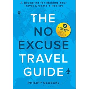 Gloeckl, Philipp The NO EXCUSE Travel Guide: A Blueprint for Making Your Travel Dreams a Reality Gloeckl, Philipp The NO EXCUSE Travel Guide: A Blueprint for Making Your Travel Dreams a Reality