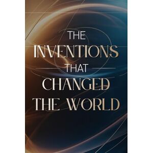 Miles, Adrian Inventions That Changed the World: A Fun and Fascinating Guide to 100 Breakthroughs That Shaped Our Lives (Secret Archives – The Hidden Truths of the Past) Miles, Adrian Inventions That Changed the World: A Fun and Fascinating Guide to 100 Breakthroughs That Shaped Our Lives (Secret Archives – The Hidden Truths of the Past)
