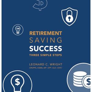 Wright CPA, Leonard C. Retirement Saving Success: Three Simple Steps Wright CPA, Leonard C. Retirement Saving Success: Three Simple Steps