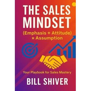 Shiver, Bill THE SALES MINDSET (EMPHASIS+ATTITUDE) ASSUMPTION -A playbook for sales mastery - Shiver, Bill THE SALES MINDSET (EMPHASIS+ATTITUDE) ASSUMPTION -A playbook for sales mastery -