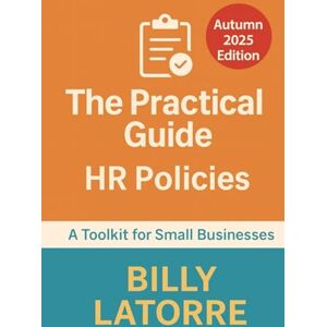LaTorre, Billy The Practical Guide: HR Policies: A Toolkit for Small Businesses (The Practical Guide Series) LaTorre, Billy The Practical Guide: HR Policies: A Toolkit for Small Businesses (The Practical Guide Series)