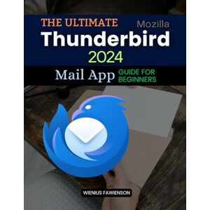 Wienius Fawienson The Ultimate Thunderbird 2024 Mail App Guide for Beginners: A Complete Beginner's Guide to Mastering Email with Thunderbird: From Setup to Advanced Features Wienius Fawienson The Ultimate Thunderbird 2024 Mail App Guide for Beginners: A Complete Beginner's Guide to Mastering Email with Thunderbird: From Setup to Advanced Features