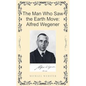 Webster, Michael The Man Who Saw the Earth Move: Alfred Wegener Webster, Michael The Man Who Saw the Earth Move: Alfred Wegener