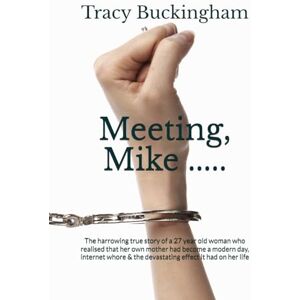 Buckingham, Tracy Meeting, Mike .....: The harrowing true story of a 27 year woman who realised that her own mother had become a modern day, internet whore & the devastating effect it had on her life Buckingham, Tracy Meeting, Mike .....: The harrowing true story of a 27 year woman who realised that her own mother had become a modern day, internet whore & the devastating effect it had on her life