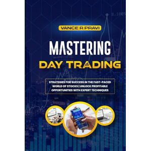 Pravi, Vance R. MASTERING DAY TRADING: Strategies for Success in the Fast-Paced World of Stocks Unlock Profitable Opportunities with Expert Techniques Pravi, Vance R. MASTERING DAY TRADING: Strategies for Success in the Fast-Paced World of Stocks Unlock Profitable Opportunities with Expert Techniques