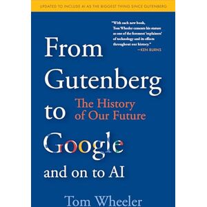 Wheeler, Tom From Gutenberg to Google and on to AI: The History of Our Future Wheeler, Tom From Gutenberg to Google and on to AI: The History of Our Future