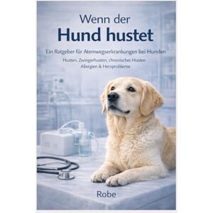Robe Wenn der Hund hustet: Atemwegserkrankungen bei Hunden verstehen und richtig handeln Husten, Zwingerhusten, chronischer Husten, Allergien & Herzprobleme sicher einordnen Robe Wenn der Hund hustet: Atemwegserkrankungen bei Hunden verstehen und richtig handeln Husten, Zwingerhusten, chronischer Husten, Allergien & Herzprobleme sicher einordnen