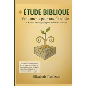 Tsoblewu, Elizabeth ÉTUDE BIBLIQUE: Fondements pour une foi solide: Un manuel de discipulat pour nouveaux croyants Tsoblewu, Elizabeth ÉTUDE BIBLIQUE: Fondements pour une foi solide: Un manuel de discipulat pour nouveaux croyants
