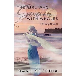 Secchia, Marc The Girl who Swam with Whales: Volume 3 (Islesong) Secchia, Marc The Girl who Swam with Whales: Volume 3 (Islesong)