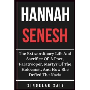 Saiz, Sindelar HANNAH SENESH: The Extraordinary Life And Sacrifice Of A Poet, Paratrooper, Martyr Of The Holocaust, And How She Defied The Nazis. Saiz, Sindelar HANNAH SENESH: The Extraordinary Life And Sacrifice Of A Poet, Paratrooper, Martyr Of The Holocaust, And How She Defied The Nazis.