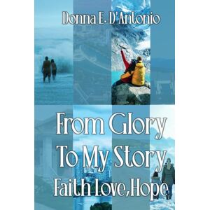 D’ANTONIO, DONNA E FROM GLORY TO MY STORY: Faith, Hope, & Love D’ANTONIO, DONNA E FROM GLORY TO MY STORY: Faith, Hope, & Love