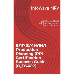MRV, InfoWave SAP S/4HANA Production Planning (PP) Certification Success Guide (C_TS422): Exam-Focused Guide with Core Concepts and Practice Questions (SAP S/4HANA Certification Success Guide) MRV, InfoWave SAP S/4HANA Production Planning (PP) Certification Success Guide (C_TS422): Exam-Focused Guide with Core Concepts and Practice Questions (SAP S/4HANA Certification Success Guide)