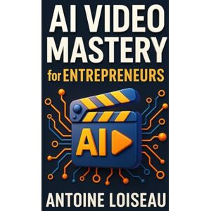 Loiseau, Antoine AI Video Mastery for Entrepreneurs: Create High-Converting Videos Using Artificial Intelligence—Boost Your Brand, Sales, and Impact Loiseau, Antoine AI Video Mastery for Entrepreneurs: Create High-Converting Videos Using Artificial Intelligence—Boost Your Brand, Sales, and Impact