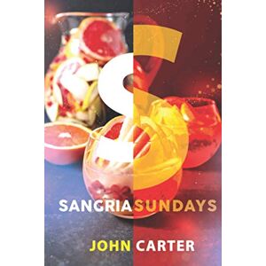 Carter, John Sangria Sundays: 470+Recipes of Sangrias, Cocktails, and Other Alcoholic Party Drinks!: 1 (Cocktail Recipe) Carter, John Sangria Sundays: 470+Recipes of Sangrias, Cocktails, and Other Alcoholic Party Drinks!: 1 (Cocktail Recipe)